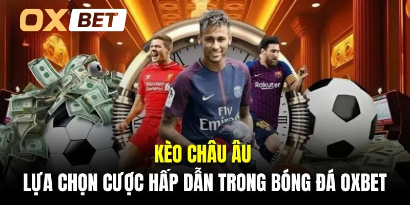 Kèo châu Âu là lựa chọn cược hấp dẫn nhất trong bóng đá Oxbet