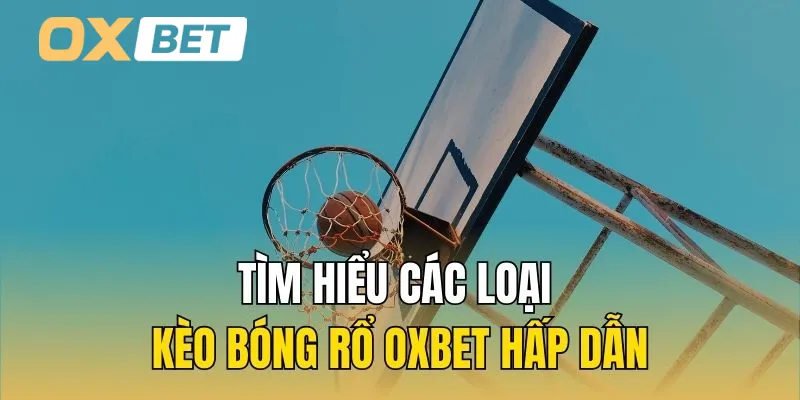 Tìm hiểu các loại kèo bóng rổ Oxbet hấp dẫn